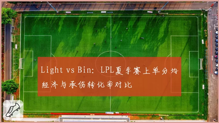 Light vs Bin:LPL夏季赛上单分均经济与承伤转化率对比