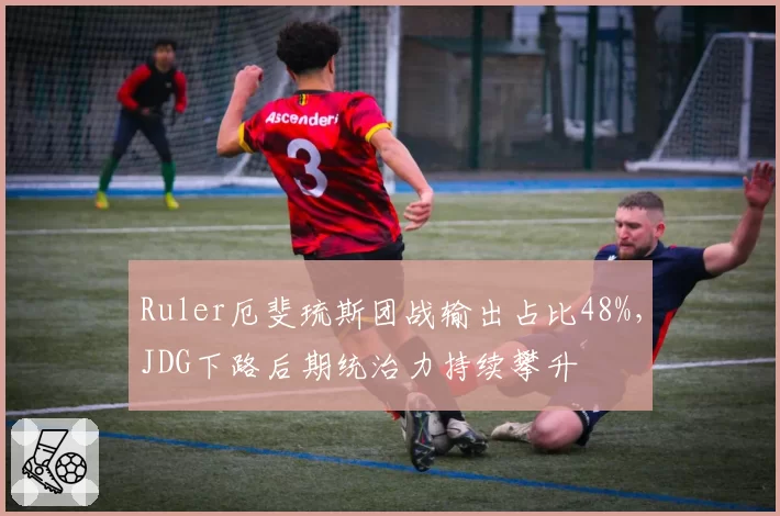 Ruler厄斐琉斯团战输出占比48%，JDG下路后期统治力持续攀升