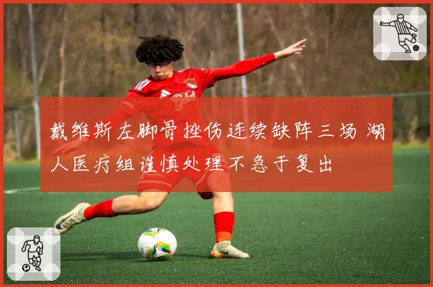 戴维斯左脚骨挫伤连续缺阵三场 湖人医疗组谨慎处理不急于复出