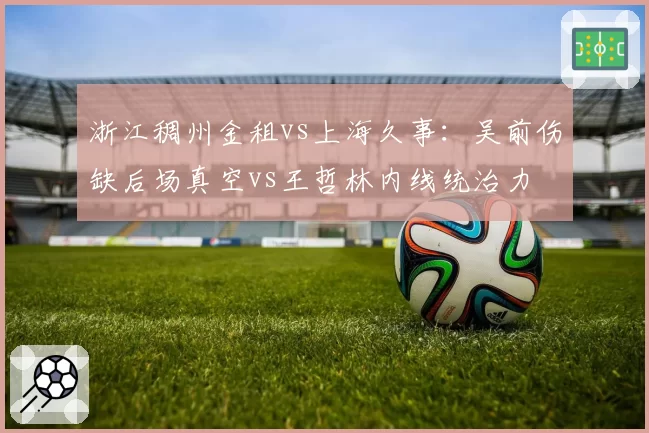 浙江稠州金租vs上海久事：吴前伤缺后场真空vs王哲林内线统治力