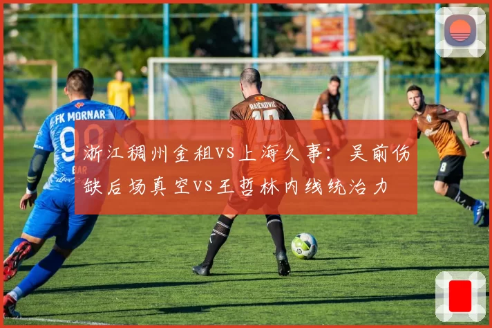 浙江稠州金租vs上海久事：吴前伤缺后场真空vs王哲林内线统治力