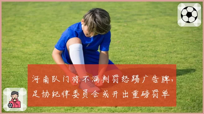 河南队门将不满判罚怒踢广告牌，足协纪律委员会或开出重磅罚单