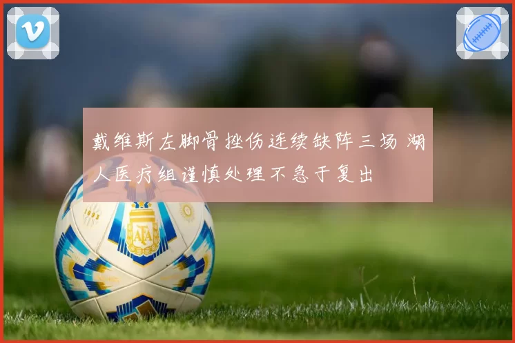 戴维斯左脚骨挫伤连续缺阵三场 湖人医疗组谨慎处理不急于复出