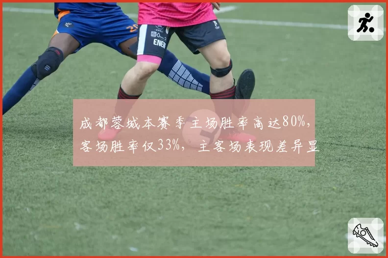 成都蓉城本赛季主场胜率高达80%,客场胜率仅33%,主客场表现差异显著