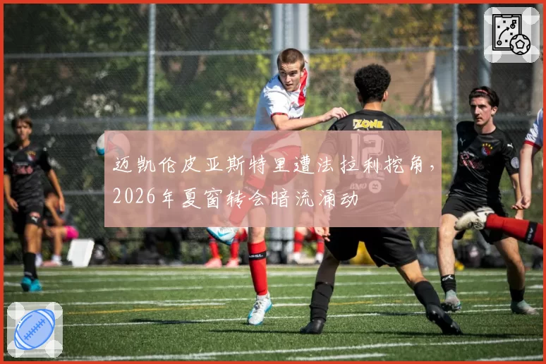 迈凯伦皮亚斯特里遭法拉利挖角，2026年夏窗转会暗流涌动