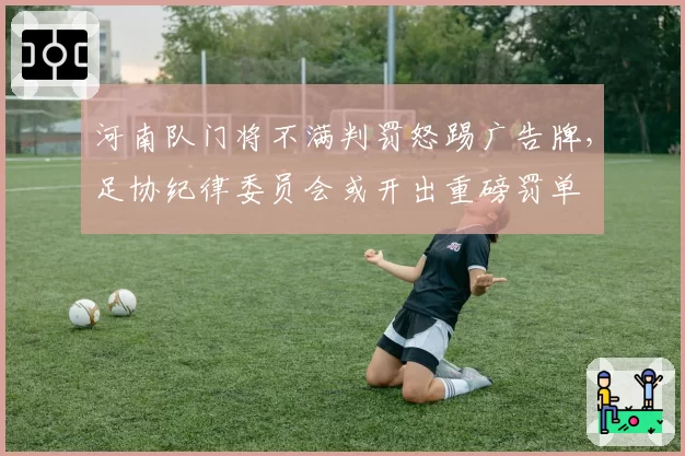 河南队门将不满判罚怒踢广告牌，足协纪律委员会或开出重磅罚单