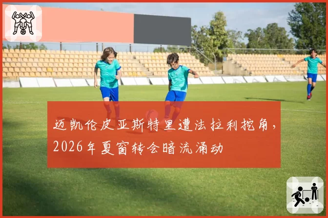 迈凯伦皮亚斯特里遭法拉利挖角,2026年夏窗转会暗流涌动