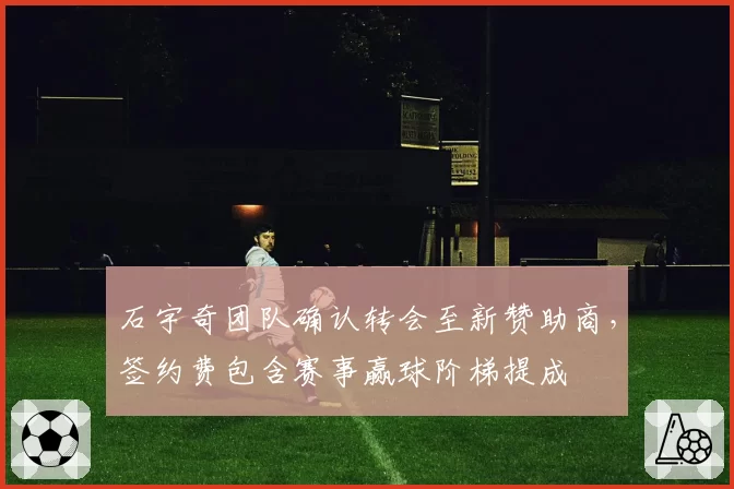 石宇奇团队确认转会至新赞助商，签约费包含赛事赢球阶梯提成