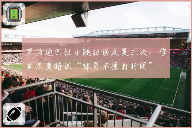 罗马迪巴拉小腿拉伤反复三次，穆里尼奥暗讽“球员不愿打封闭”
