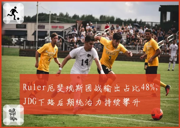Ruler厄斐琉斯团战输出占比48%，JDG下路后期统治力持续攀升